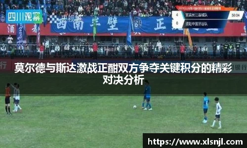 莫尔德与斯达激战正酣双方争夺关键积分的精彩对决分析