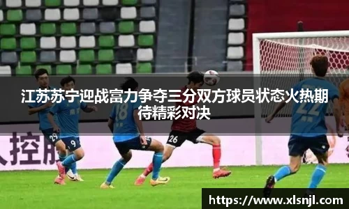 江苏苏宁迎战富力争夺三分双方球员状态火热期待精彩对决