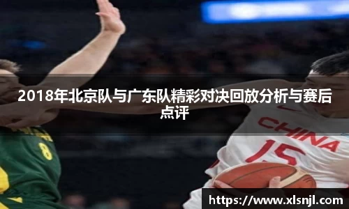 2018年北京队与广东队精彩对决回放分析与赛后点评