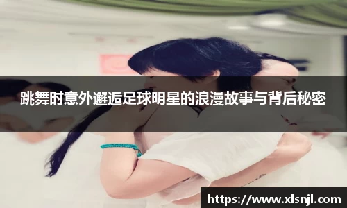 跳舞时意外邂逅足球明星的浪漫故事与背后秘密