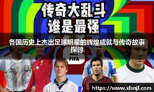 各国历史上杰出足球明星的辉煌成就与传奇故事探讨