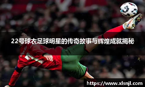 22号球衣足球明星的传奇故事与辉煌成就揭秘