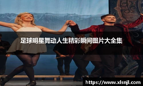 足球明星舞动人生精彩瞬间图片大全集